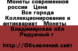 Монеты современной россии › Цена ­ 1 000 - Все города Коллекционирование и антиквариат » Монеты   . Владимирская обл.,Радужный г.